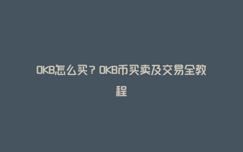 OKB怎么买？OKB币买卖及交易全教程