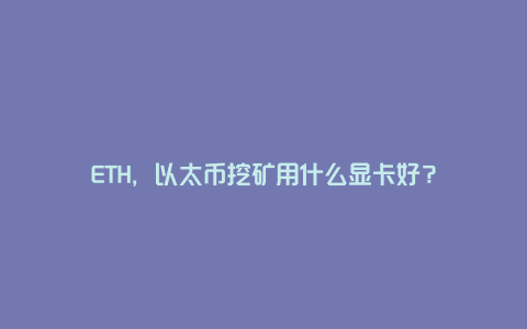 ETH，以太币挖矿用什么显卡好？