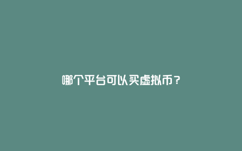 哪个平台可以买虚拟币？