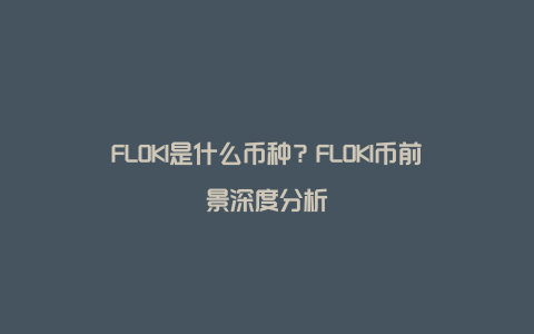 FLOKI是什么币种？FLOKI币前景深度分析