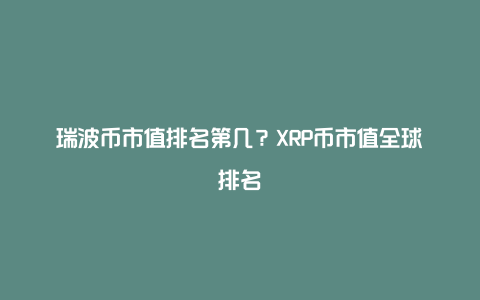 瑞波币市值排名第几？XRP币市值全球排名