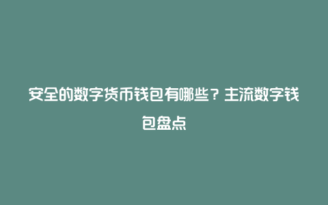 安全的数字货币钱包有哪些？主流数字钱包盘点