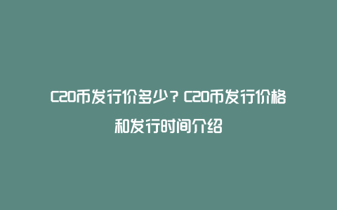 C20币发行价多少？C20币发行价格和发行时间介绍