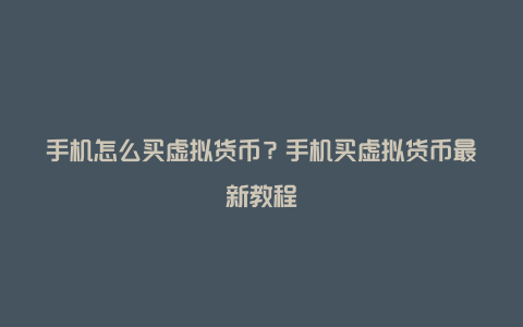 手机怎么买虚拟货币？手机买虚拟货币最新教程