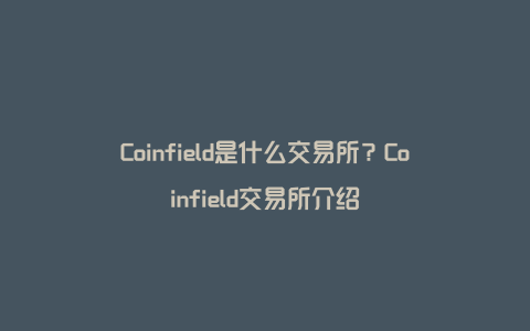 Coinfield是什么交易所？Coinfield交易所介绍