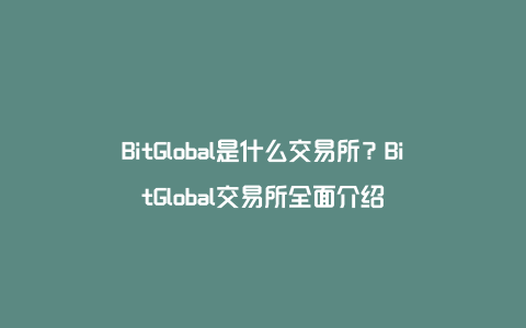 BitGlobal是什么交易所？BitGlobal交易所全面介绍