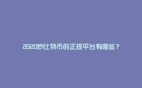 2020炒比特币的正规平台有哪些？