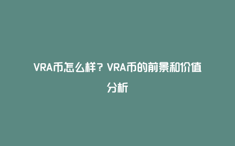 VRA币怎么样？VRA币的前景和价值分析