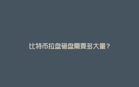 比特币拉盘砸盘需要多大量？