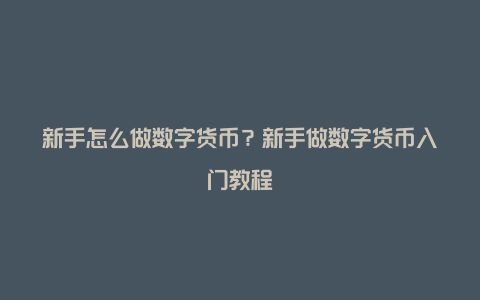 新手怎么做数字货币？新手做数字货币入门教程