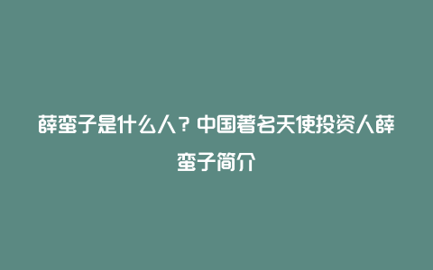 薛蛮子是什么人？中国著名天使投资人薛蛮子简介