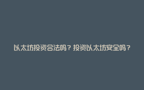 以太坊投资合法吗？投资以太坊安全吗？