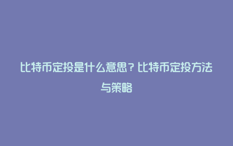 比特币定投是什么意思？比特币定投方法与策略