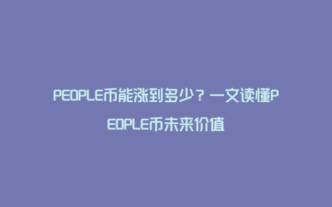 PEOPLE币能涨到多少？一文读懂PEOPLE币未来价值