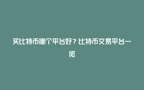 买比特币哪个平台好？比特币交易平台一览