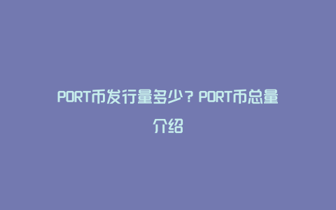 PORT币发行量多少？PORT币总量介绍