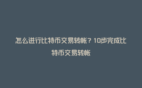 怎么进行比特币交易转帐？10步完成比特币交易转帐