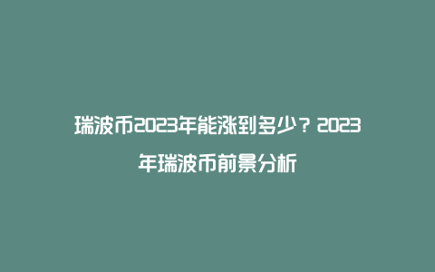 瑞波币2023年能涨到多少？2023年瑞波币前景分析