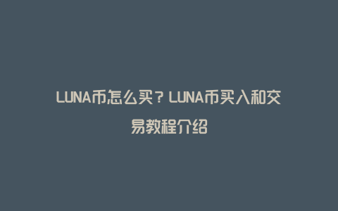 LUNA币怎么买？LUNA币买入和交易教程介绍