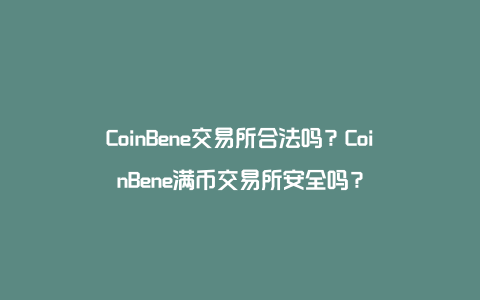 CoinBene交易所合法吗？CoinBene满币交易所安全吗？