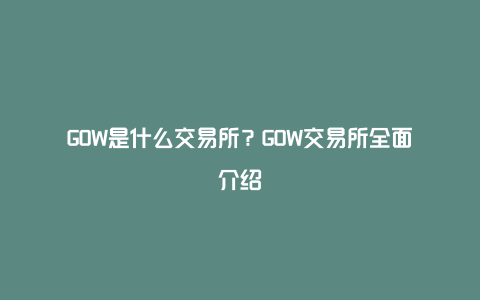 GOW是什么交易所？GOW交易所全面介绍