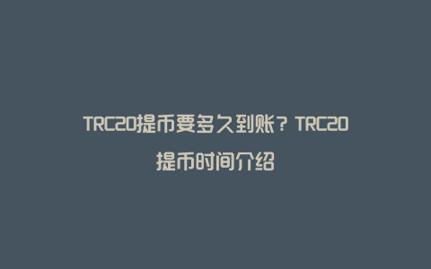 TRC20提币要多久到账？TRC20提币时间介绍