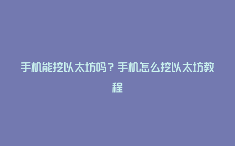 手机能挖以太坊吗？手机怎么挖以太坊教程