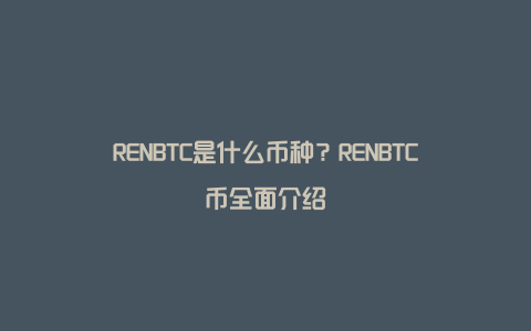 RENBTC是什么币种？RENBTC币全面介绍