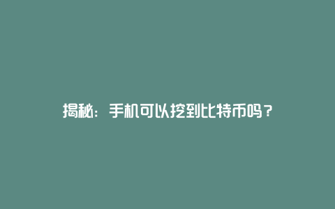 揭秘：手机可以挖到比特币吗？