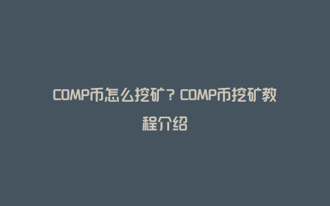 COMP币怎么挖矿？COMP币挖矿教程介绍