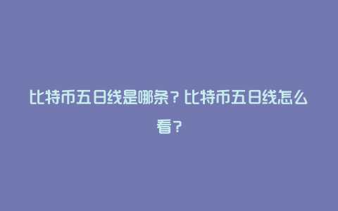 比特币五日线是哪条？比特币五日线怎么看？