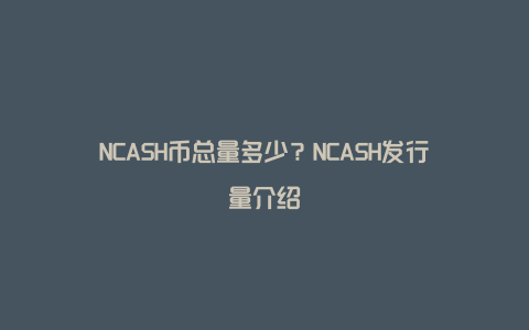 NCASH币总量多少？NCASH发行量介绍