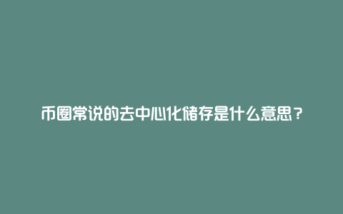 币圈常说的去中心化储存是什么意思？