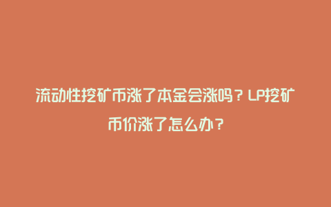 流动性挖矿币涨了本金会涨吗？LP挖矿币价涨了怎么办？