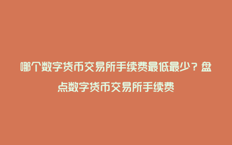 哪个数字货币交易所手续费最低最少？盘点数字货币交易所手续费