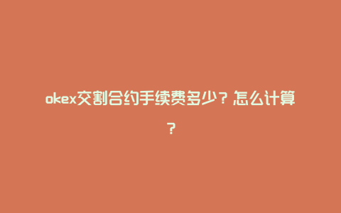 okex交割合约手续费多少？怎么计算？