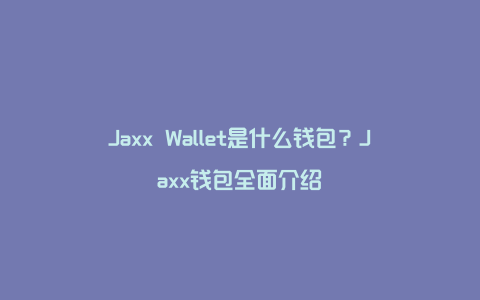 Jaxx Wallet是什么钱包？Jaxx钱包全面介绍