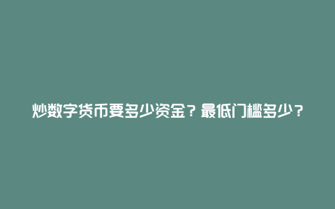 炒数字货币要多少资金？最低门槛多少？