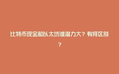 比特币现金和以太坊谁潜力大？有何区别？