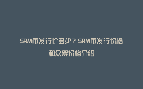 SRM币发行价多少？SRM币发行价格和众筹价格介绍