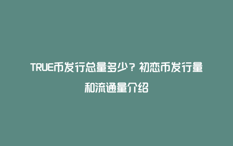 TRUE币发行总量多少？初恋币发行量和流通量介绍