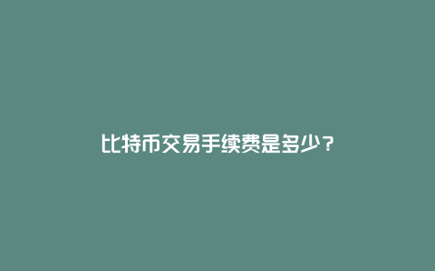 比特币交易手续费是多少？