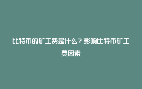 比特币的矿工费是什么？影响比特币矿工费因素