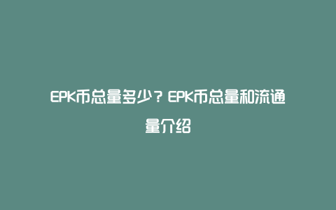 EPK币总量多少？EPK币总量和流通量介绍