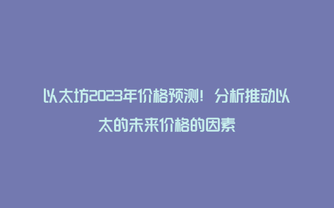 以太坊2023年价格预测！分析推动以太的未来价格的因素