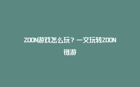 ZOON游戏怎么玩？一文玩转ZOON链游