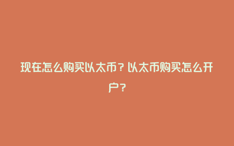 现在怎么购买以太币？以太币购买怎么开户？