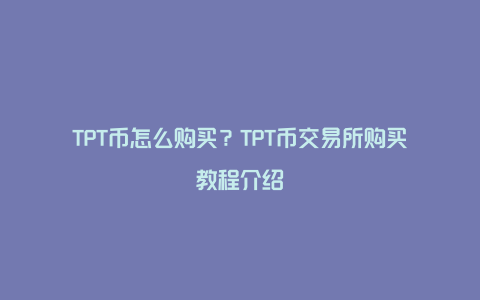 TPT币怎么购买？TPT币交易所购买教程介绍