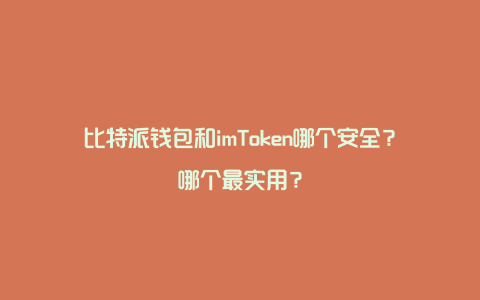 比特派钱包和imToken哪个安全？哪个最实用？