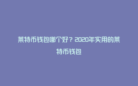 莱特币钱包哪个好？2020年实用的莱特币钱包